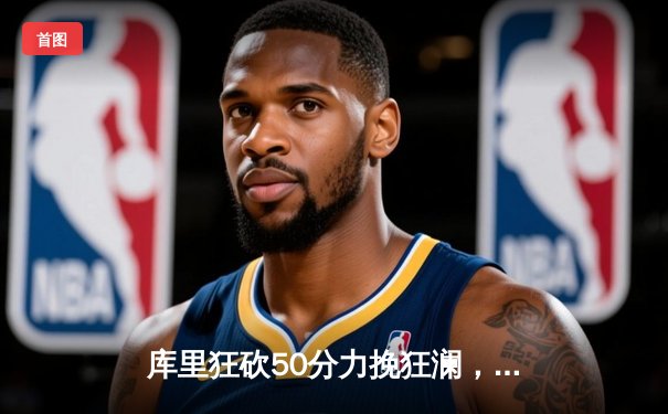 库里狂砍50分力挽狂澜，勇士加时险胜凯尔特人扳平总决赛